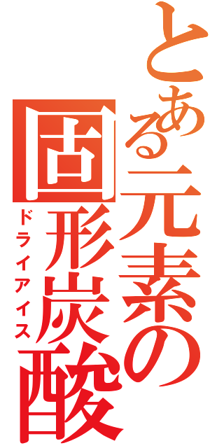 とある元素の固形炭酸（ドライアイス）