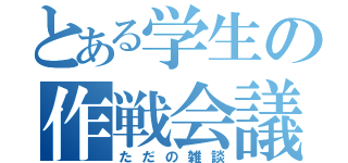 とある学生の作戦会議（ただの雑談）