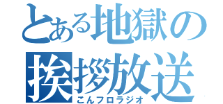 とある地獄の挨拶放送（こんフロラジオ）