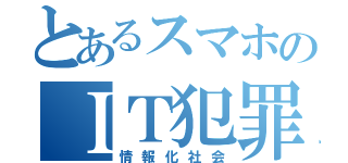 とあるスマホのＩＴ犯罪（情報化社会）