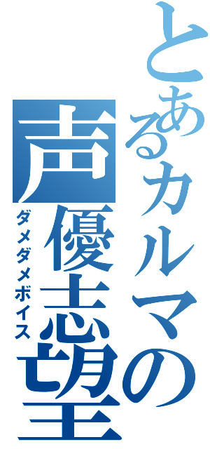 とあるカルマの声優志望（ダメダメボイス）