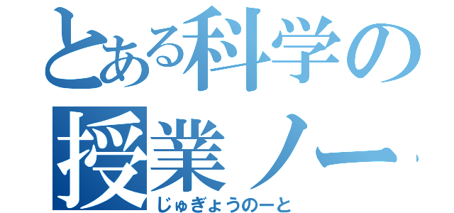 とある科学の授業ノート（じゅぎょうのーと）