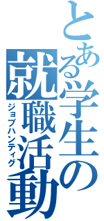 とある学生の就職活動（ジョブハンティグ）