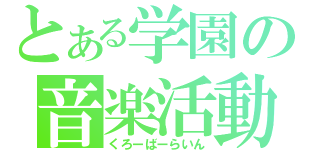 とある学園の音楽活動（くろーばーらいん）