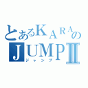 とあるＫＡＲＡのＪＵＭＰⅡ（ジャンプ）