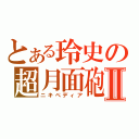 とある玲史の超月面砲Ⅱ（ニキぺディア）