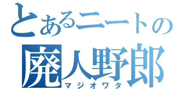 とあるニートの廃人野郎（マジオワタ）