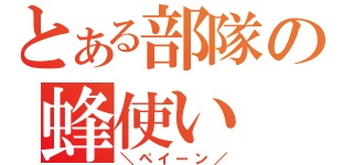 とある部隊の蜂使い（＼ペイーン／）