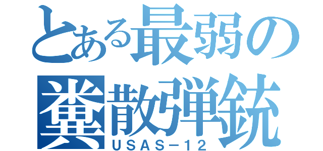 とある最弱の糞散弾銃（ＵＳＡＳ－１２）