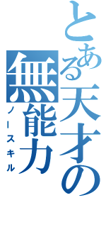 とある天才の無能力（ノースキル）