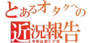 とあるオタクへの近況報告（今年は非リア年）