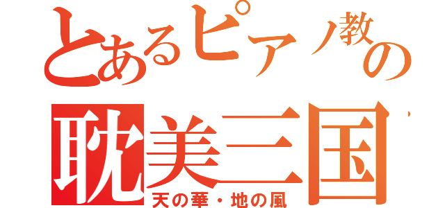 とあるピアノ教師の耽美三国志（天の華・地の風）