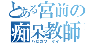 とある宮前の痴呆教師（ハセガワ ケイ）