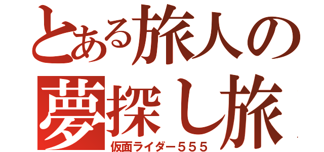 とある旅人の夢探し旅（仮面ライダー５５５）