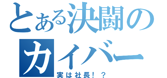 とある決闘のカイバーマン（実は社長！？）