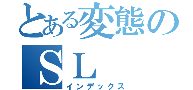 とある変態のＳＬ（インデックス）