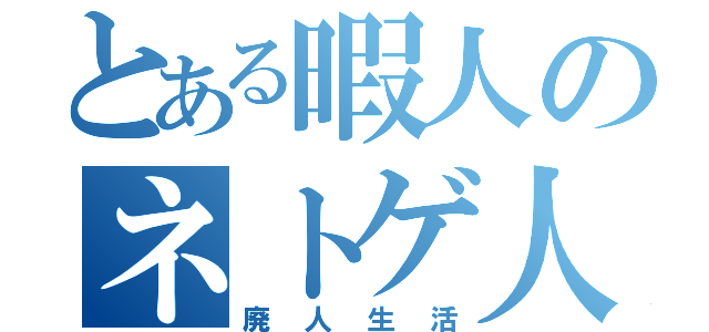 とある暇人のネトゲ人生（廃人生活）