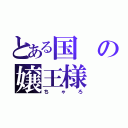 とある国の嬢王様（ちゃろ）