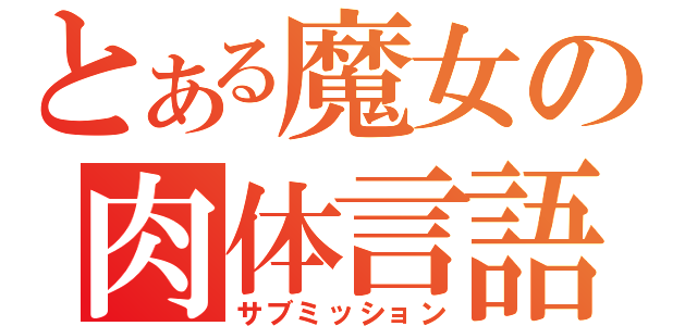 とある魔女の肉体言語（サブミッション）