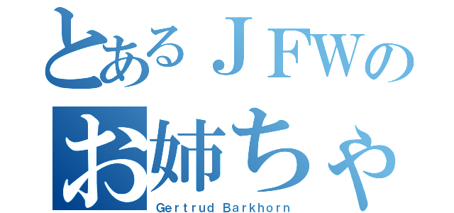 とあるＪＦＷのお姉ちゃん（Ｇｅｒｔｒｕｄ Ｂａｒｋｈｏｒｎ）