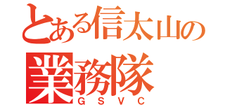 とある信太山の業務隊（ＧＳＶＣ）