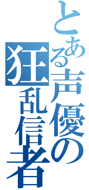 とある声優の狂乱信者（）