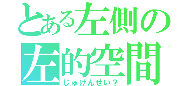 とある左側の左的空間（じゅけんせい？）