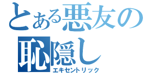 とある悪友の恥隠し（エキセントリック）