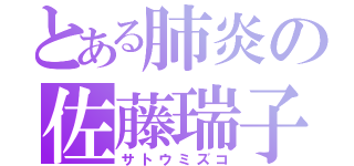 とある肺炎の佐藤瑞子（サトウミズコ）