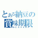 とある納豆の賞味期限（みじかすぎ）