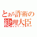 とある詐術の総理大臣（ゼロベース）