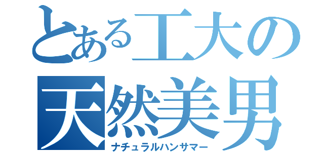 とある工大の天然美男（ナチュラルハンサマー）