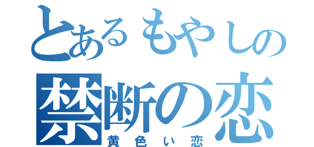 とあるもやしの禁断の恋（黄色い恋）