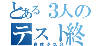 とある３人のテスト終わり（春休み気分）