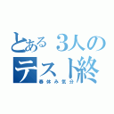 とある３人のテスト終わり（春休み気分）