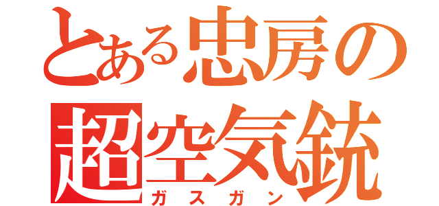 とある忠房の超空気銃（ガスガン）