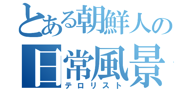 とある朝鮮人の日常風景（テロリスト）