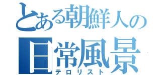 とある朝鮮人の日常風景（テロリスト）