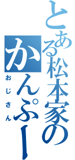 とある松本家のかんぷーさん（おじさん）