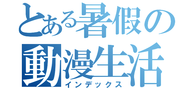 とある暑假の動漫生活（インデックス）