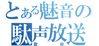 とある魅音の駄声放送（歌　枠）