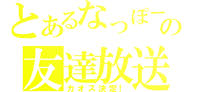 とあるなっぽーの友達放送（カオス決定！）