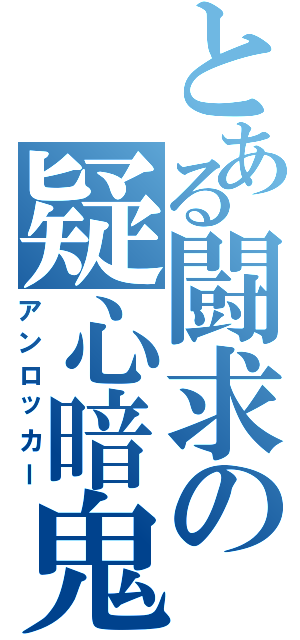 とある闘求の疑心暗鬼（アンロッカー）