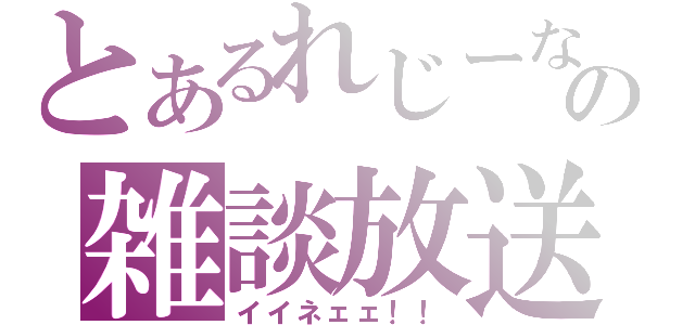 とあるれじーなの雑談放送（イイネェェ！！）