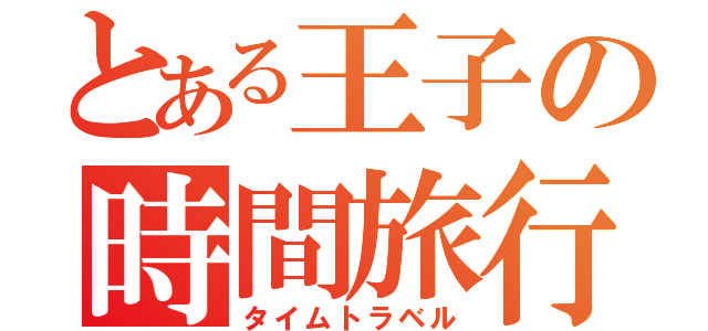 とある王子の時間旅行（タイムトラベル）