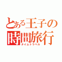 とある王子の時間旅行（タイムトラベル）