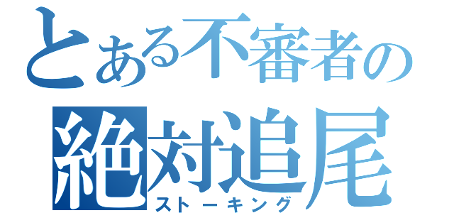 とある不審者の絶対追尾（ストーキング）