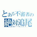 とある不審者の絶対追尾（ストーキング）