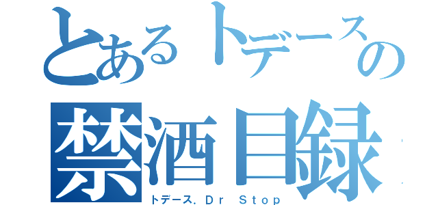 とあるトデースの禁酒目録（トデース．Ｄｒ Ｓｔｏｐ）