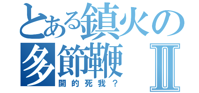 とある鎮火の多節鞭Ⅱ（開的死我？）